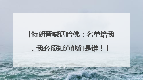 特朗普喊话哈佛：名单给我，我必须知道他们是谁！