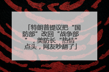 特朗普提议把“国防部”改回“战争部”，美防长“热情”点头，网友吵翻了