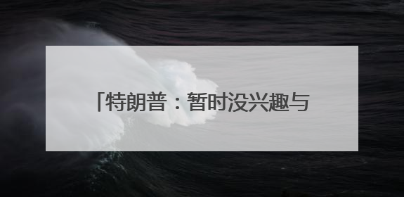 特朗普：暂时没兴趣与马斯克通话，他有问题