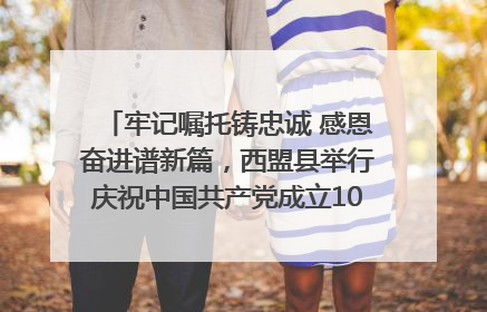 牢记嘱托铸忠诚 感恩奋进谱新篇，西盟县举行庆祝中国共产党成立104周年文艺晚会