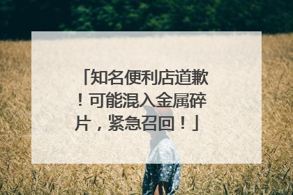 知名便利店道歉！可能混入金属碎片，紧急召回！