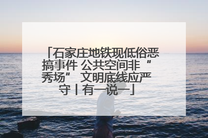 石家庄地铁现低俗恶搞事件 公共空间非“秀场” 文明底线应严守丨有一说一