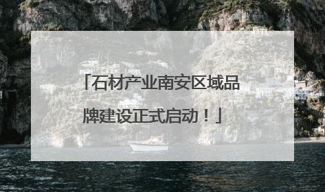 石材产业南安区域品牌建设正式启动！
