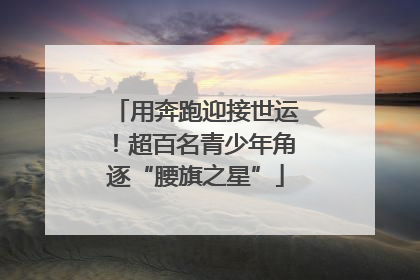 用奔跑迎接世运！超百名青少年角逐“腰旗之星”