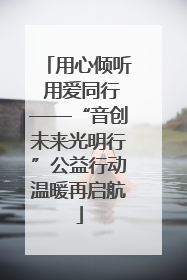 用心倾听 用爱同行——“音创未来光明行”公益行动温暖再启航