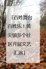 百姓舞台百姓乐！黄尖镇多个社区开展文艺汇演