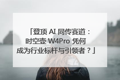 登顶 AI 同传赛道：时空壶 W4Pro 凭何成为行业标杆与引领者？
