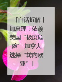白话拆解丨加总理：依赖美国“极度危险” 加拿大选择“转向欧亚”