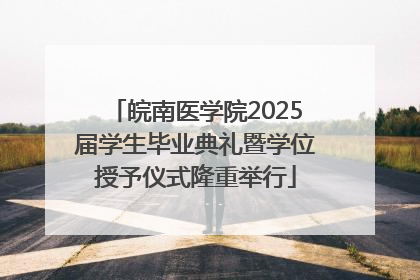 皖南医学院2025届学生毕业典礼暨学位授予仪式隆重举行