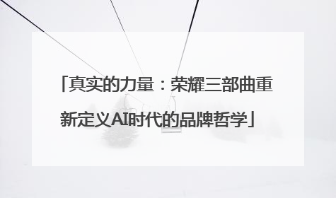 真实的力量：荣耀三部曲重新定义AI时代的品牌哲学