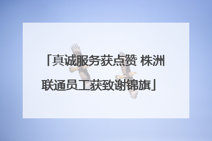 真诚服务获点赞 株洲联通员工获致谢锦旗