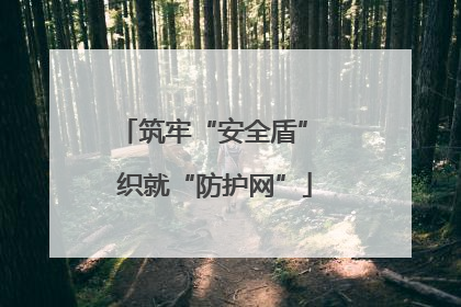 筑牢“安全盾” 织就“防护网”