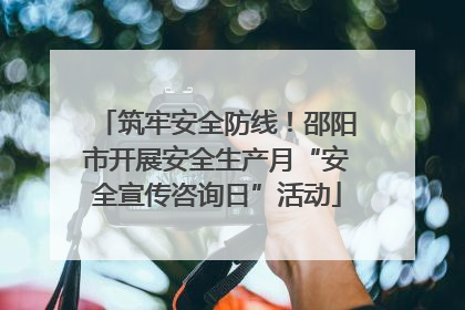 筑牢安全防线！邵阳市开展安全生产月“安全宣传咨询日”活动