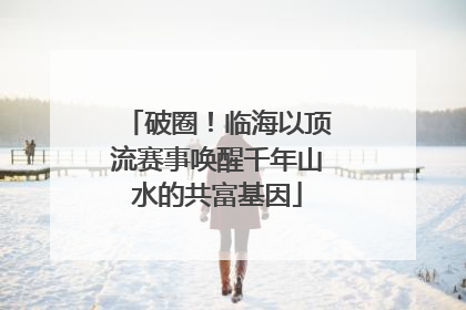 破圈！临海以顶流赛事唤醒千年山水的共富基因