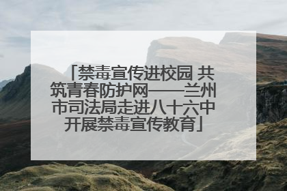 禁毒宣传进校园 共筑青春防护网——兰州市司法局走进八十六中开展禁毒宣传教育