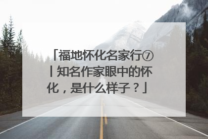 福地怀化名家行⑦丨知名作家眼中的怀化，是什么样子？