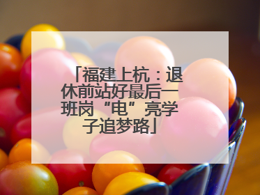 福建上杭：退休前站好最后一班岗“电”亮学子追梦路