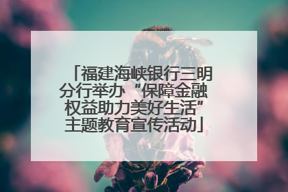 福建海峡银行三明分行举办“保障金融权益助力美好生活”主题教育宣传活动