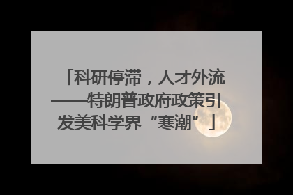科研停滞，人才外流——特朗普政府政策引发美科学界“寒潮”