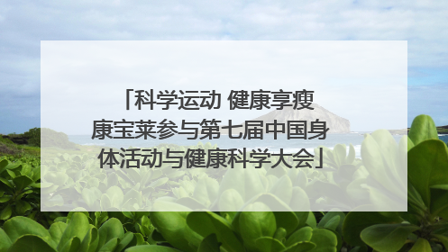 科学运动 健康享瘦 康宝莱参与第七届中国身体活动与健康科学大会