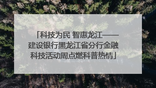 科技为民 智惠龙江——建设银行黑龙江省分行金融科技活动周点燃科普热情