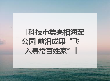 科技市集亮相海淀公园 前沿成果“飞入寻常百姓家”