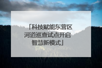 科技赋能东营区河道巡查试点开启智慧新模式