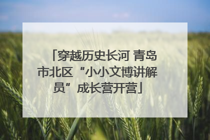 穿越历史长河 青岛市北区“小小文博讲解员”成长营开营