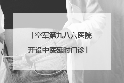 空军第九八六医院开设中医延时门诊