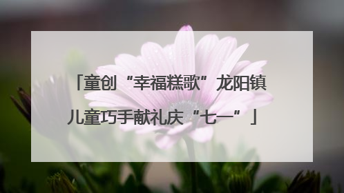 童创“幸福糕歌”龙阳镇儿童巧手献礼庆“七一”