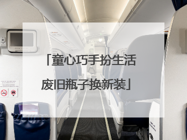 童心巧手扮生活 废旧瓶子换新装