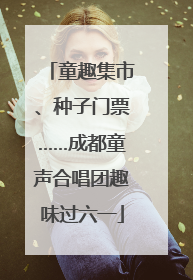 童趣集市、种子门票……成都童声合唱团趣味过六一