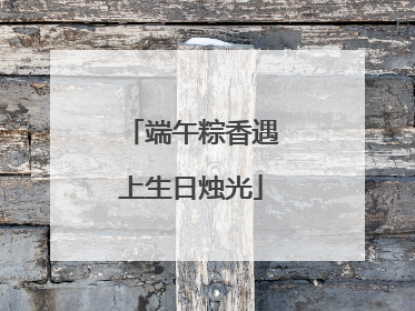 端午粽香遇上生日烛光