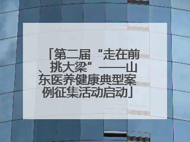 第二届“走在前、挑大梁”——山东医养健康典型案例征集活动启动