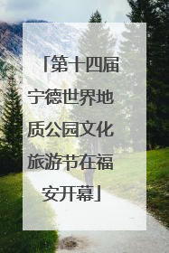 第十四届宁德世界地质公园文化旅游节在福安开幕