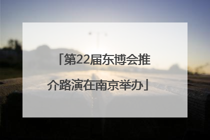 第22届东博会推介路演在南京举办