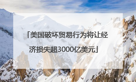 美国破坏贸易行为将让经济损失超3000亿美元
