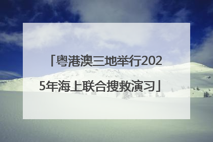 粤港澳三地举行2025年海上联合搜救演习