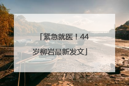 紧急就医！44岁柳岩最新发文