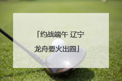 约战端午 辽宁龙舟要火出圈