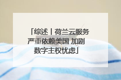 综述丨荷兰云服务严重依赖美国 加剧数字主权忧虑