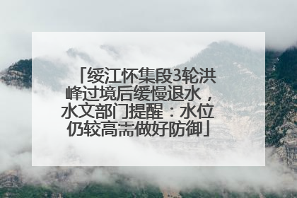 绥江怀集段3轮洪峰过境后缓慢退水，水文部门提醒：水位仍较高需做好防御