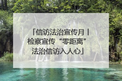 信访法治宣传月丨检察宣传“零距离” 法治信访入人心