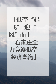 低空“起飞” 迎“风”而上——石家庄全力竞逐低空经济蓝海