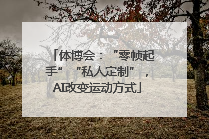 体博会：“零帧起手”“私人定制”，AI改变运动方式