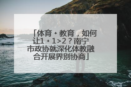 体育﹢教育，如何让1﹢1>2？南宁市政协就深化体教融合开展界别协商