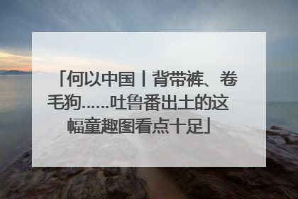 何以中国丨背带裤、卷毛狗……吐鲁番出土的这幅童趣图看点十足