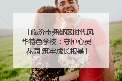 临汾市尧都区时代风华特色学校：守护心灵花园 筑牢成长根基