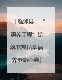 临沭县：“颐养工程”绘就老党员幸福养老新画卷