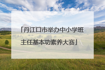 丹江口市举办中小学班主任基本功素养大赛